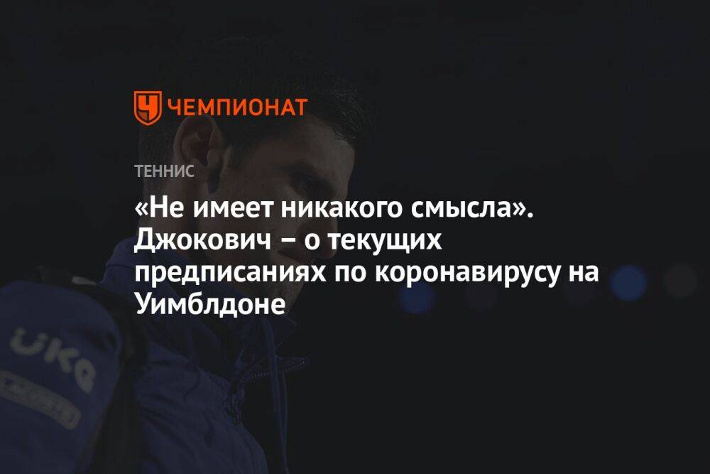 «Не имеет никакого смысла». Джокович – о текущих предписаниях по коронавирусу на Уимблдоне