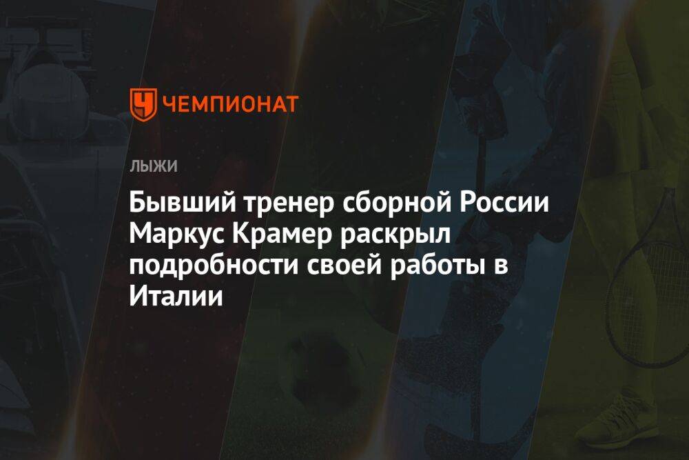 Бывший тренер сборной России Маркус Крамер раскрыл подробности своей работы в Италии