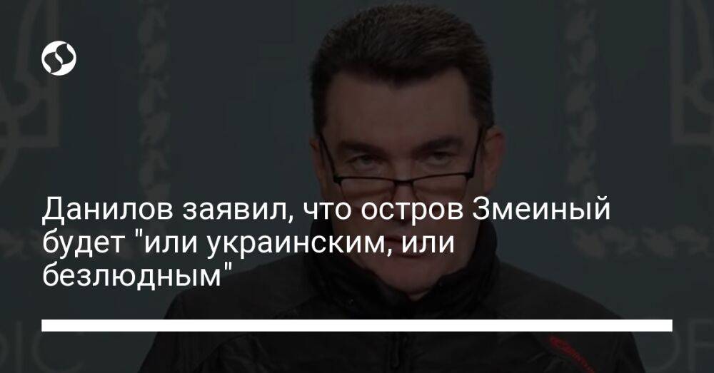Данилов заявил, что остров Змеиный будет "или украинским, или безлюдным"