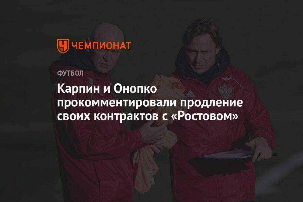 Карпин и Онопко прокомментировали продление своих контрактов с «Ростовом»