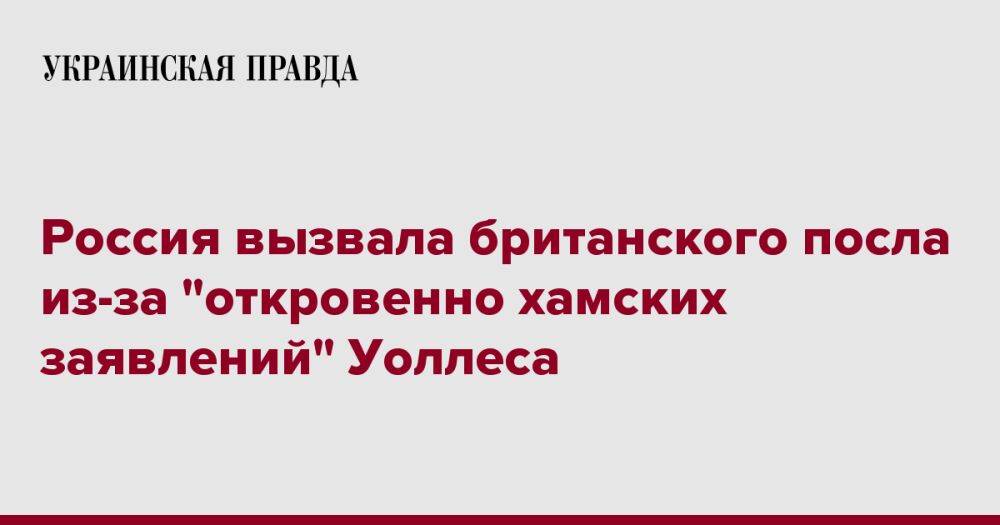 Россия вызвала британского посла из-за "откровенно хамских заявлений" Уоллеса