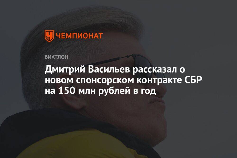 Дмитрий Васильев рассказал о новом спонсорском контракте СБР на 150 млн рублей в год