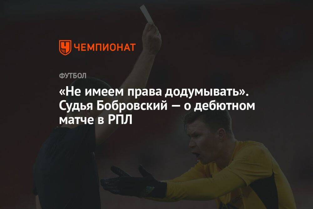 «Не имеем права додумывать». Судья Бобровский — о дебютном матче в РПЛ