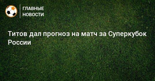 Титов дал прогноз на матч за Суперкубок России