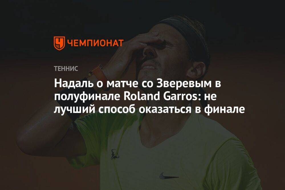 Надаль о матче со Зверевым в полуфинале Roland Garros: не лучший способ оказаться в финале