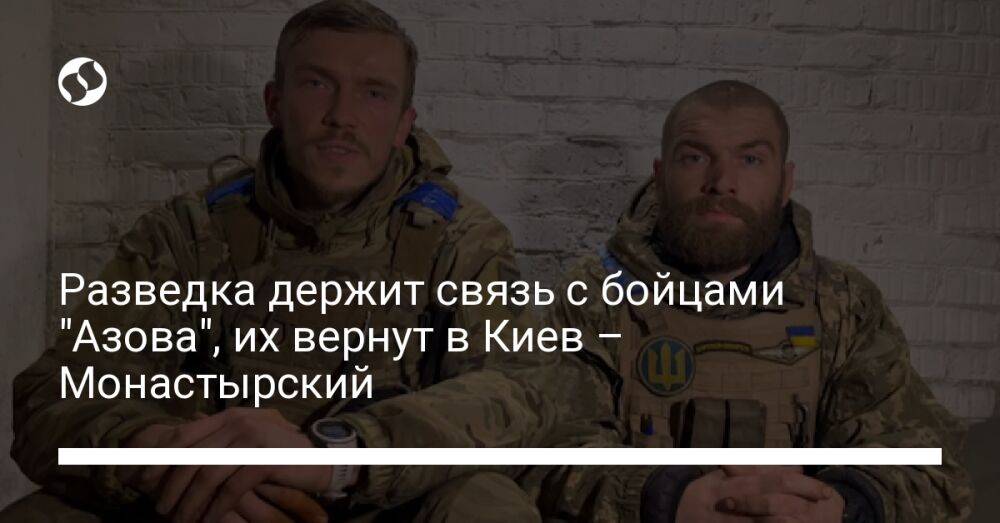 Разведка держит связь с бойцами "Азова", их вернут в Киев – Монастырский
