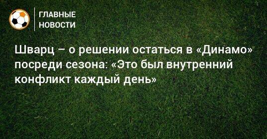 Шварц – о решении остаться в «Динамо» посреди сезона: «Это был внутренний конфликт каждый день»