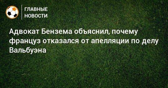 Адвокат Бензема объяснил, почему француз отказался от апелляции по делу Вальбуэна