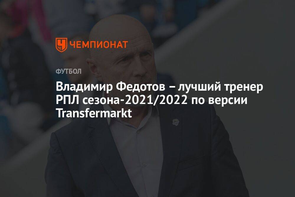 Владимир Федотов – лучший тренер РПЛ сезона-2021/2022 по версии Transfermarkt
