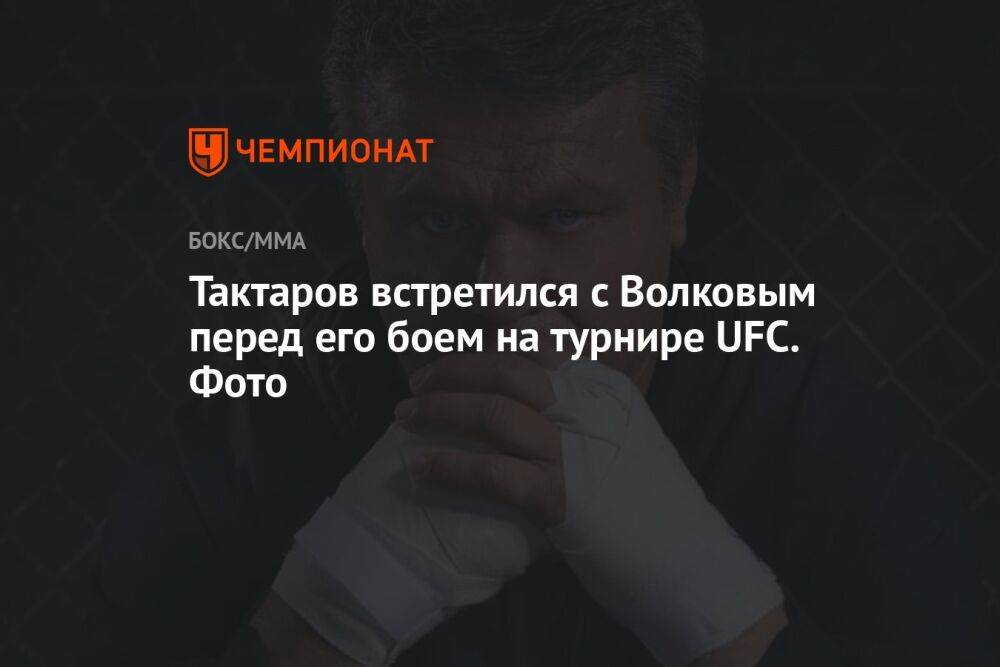 Тактаров встретился с Волковым перед его боем на турнире UFC. Фото