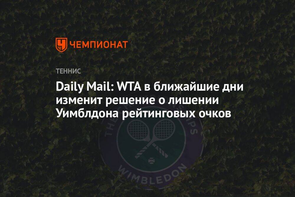 Daily Mail: WTA в ближайшие дни изменит решение о лишении Уимблдона рейтинговых очков