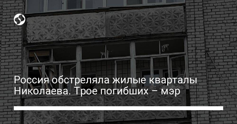 Россия обстреляла жилые кварталы Николаева. Трое погибших – мэр