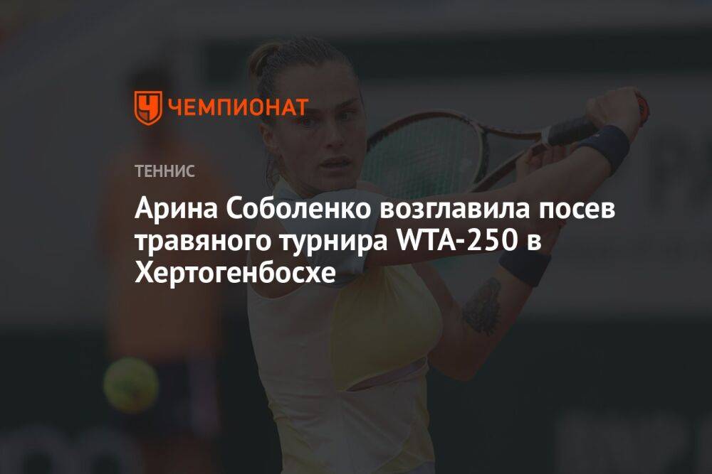 Арина Соболенко возглавила посев травяного турнира WTA-250 в Хертогенбосхе
