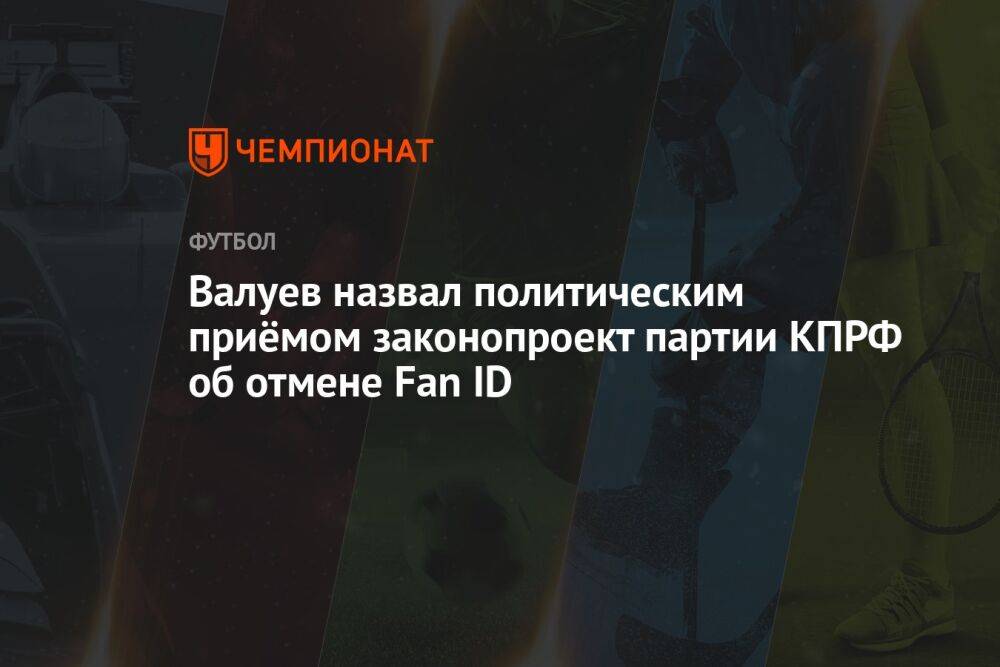 Валуев назвал политическим приёмом законопроект партии КПРФ об отмене Fan ID