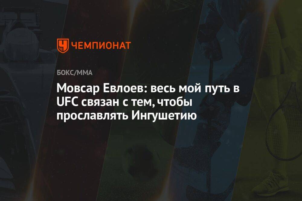 Мовсар Евлоев: весь мой путь в UFC связан с тем, чтобы прославлять Ингушетию