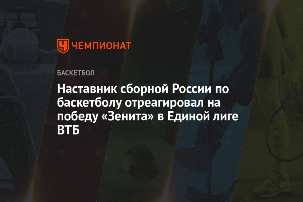 Наставник сборной России по баскетболу отреагировал на победу «Зенита» в Единой лиге ВТБ