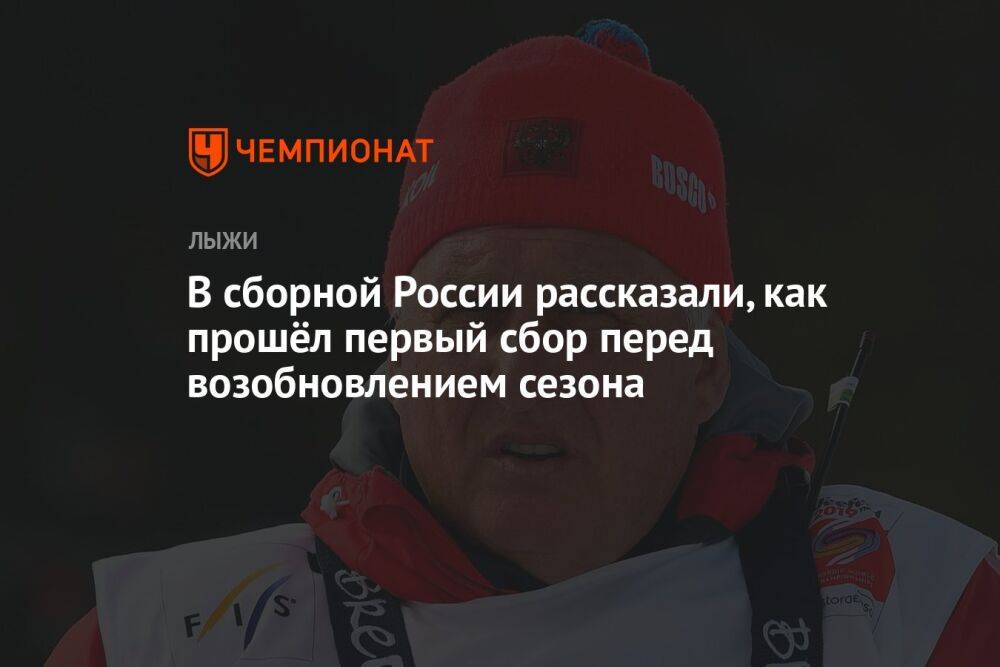 В сборной России рассказали, как прошёл первый сбор перед возобновлением сезона