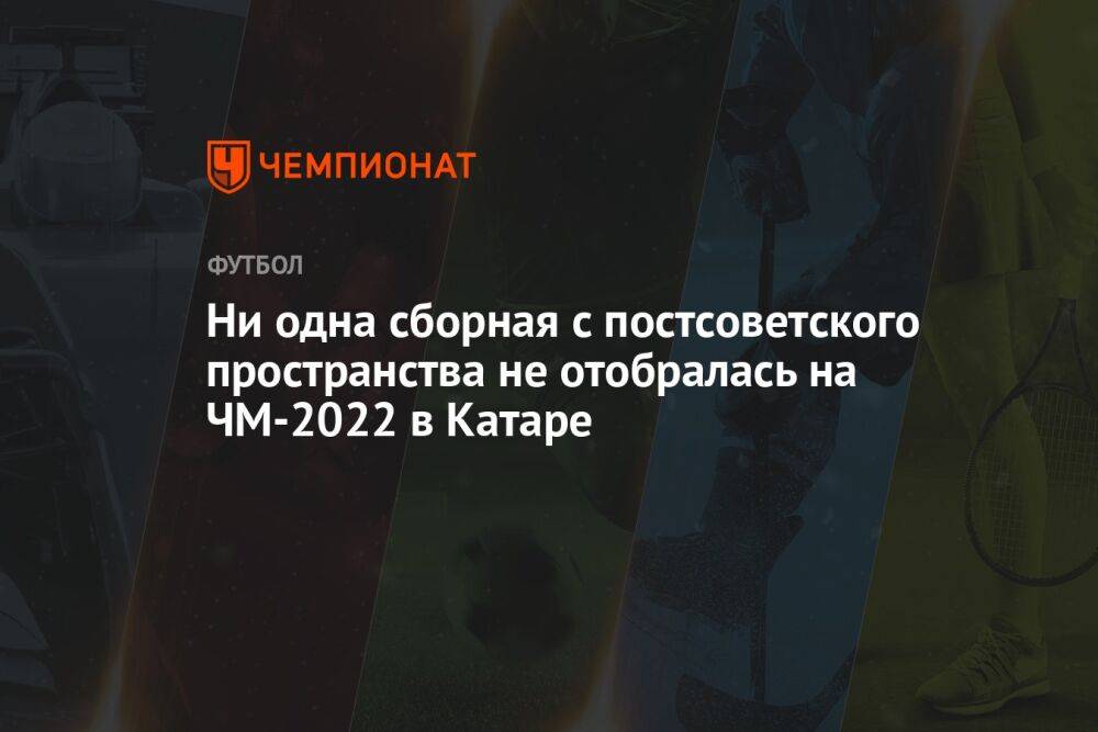 Ни одна сборная с постсоветского пространства не отобралась на ЧМ-2022 в Катаре