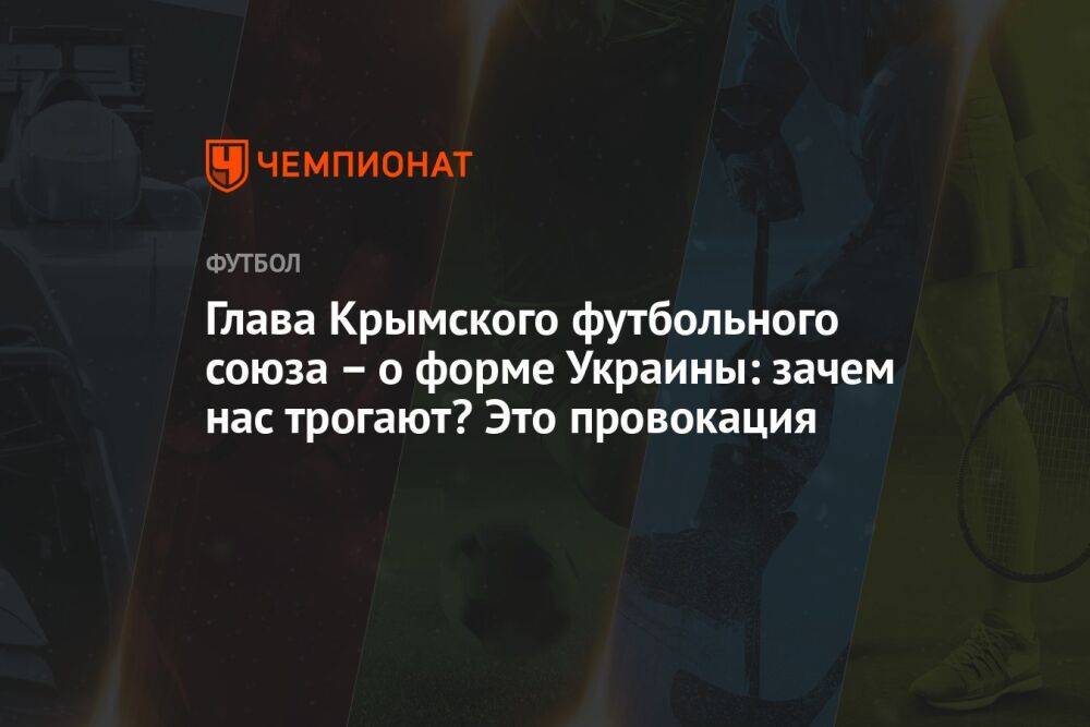 Глава Крымского футбольного союза – о форме Украины: зачем нас трогают? Это провокация