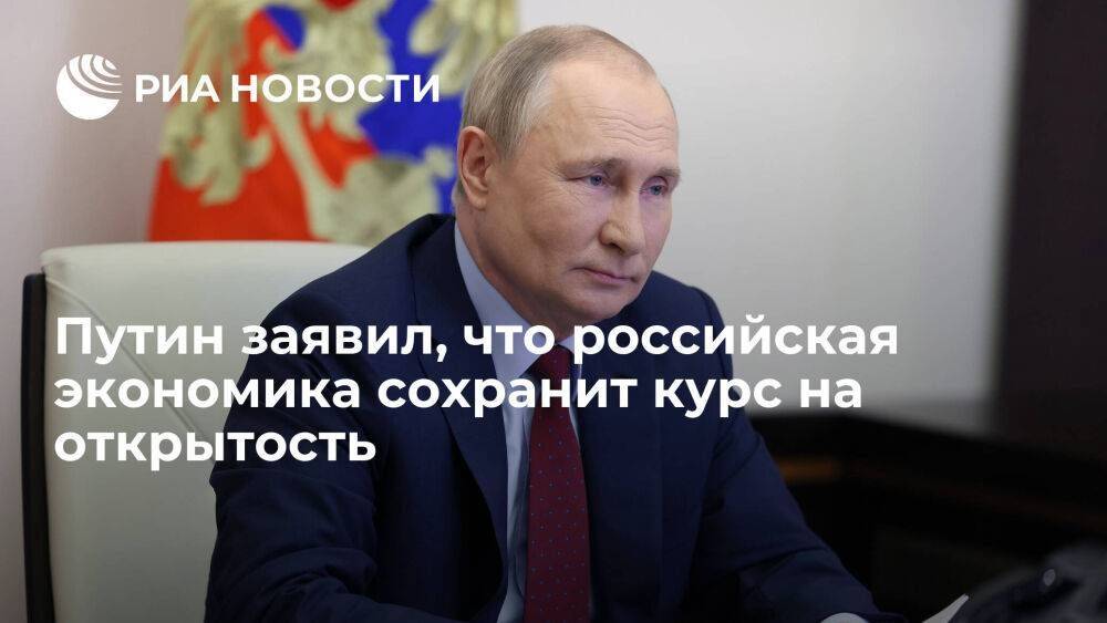 Путин: российская экономика сохранит курс на открытость и международное сотрудничество