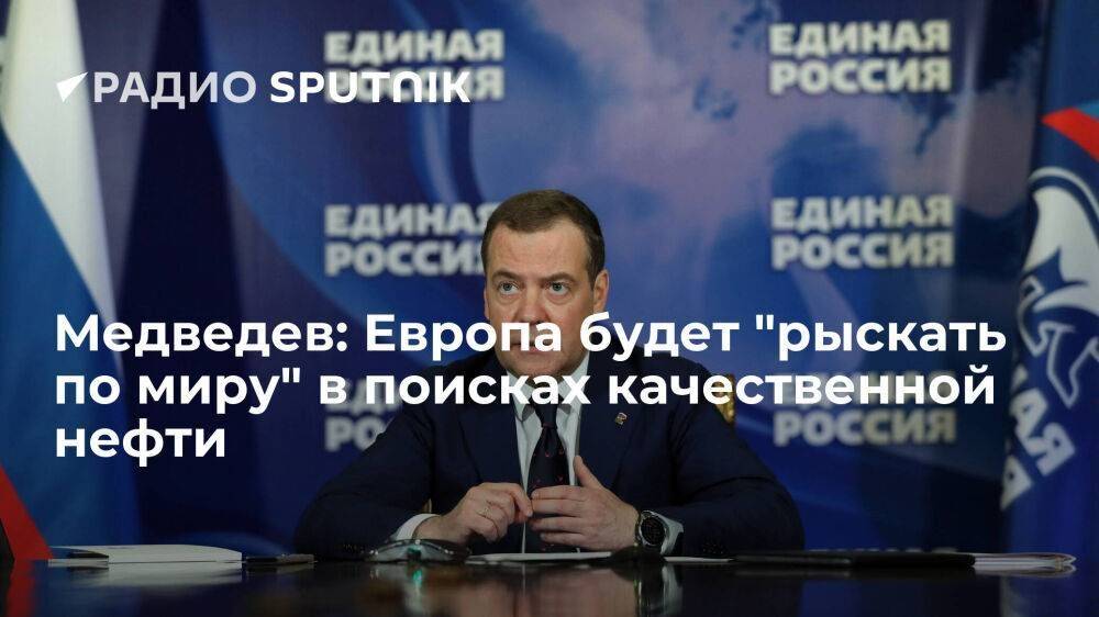 Зампред Совбеза Медведев: ЕС будет "рыскать по миру" в поисках такой же качественной нефти, как у РФ