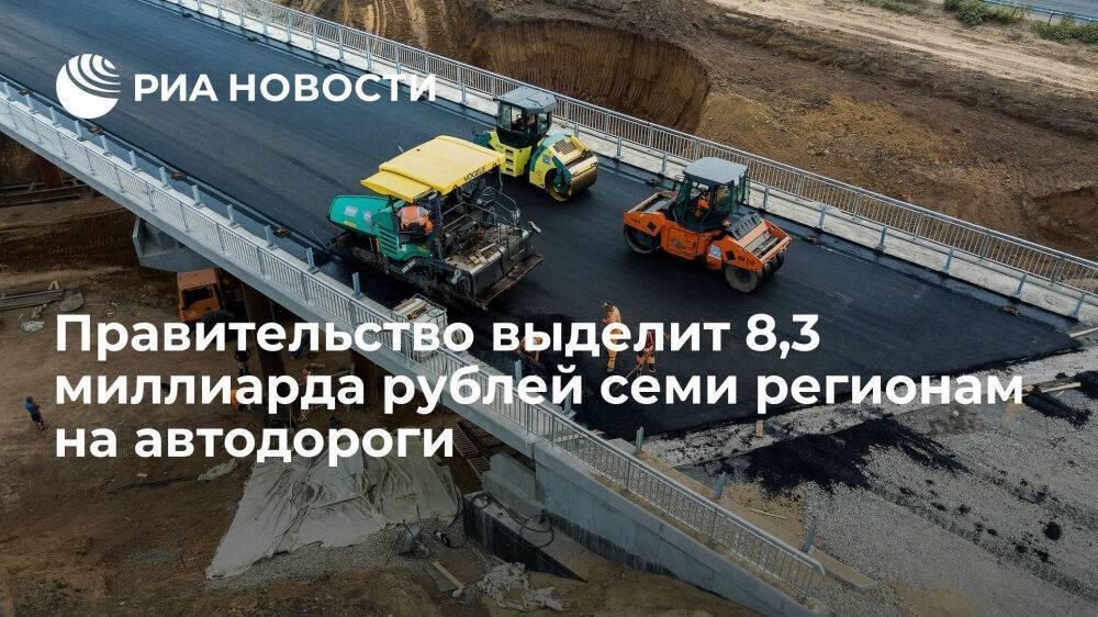 Правительство выделит 8,3 миллиарда рублей на строительство и ремонт дорог в семи регионах