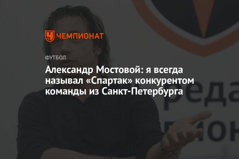 Александр Мостовой: я всегда называл «Спартак» конкурентом команды из Санкт-Петербурга