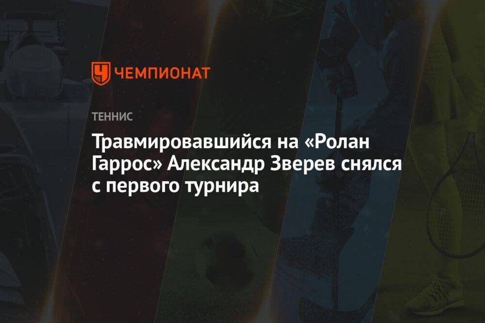 Травмировавшийся на «Ролан Гаррос» Александр Зверев снялся с первого турнира