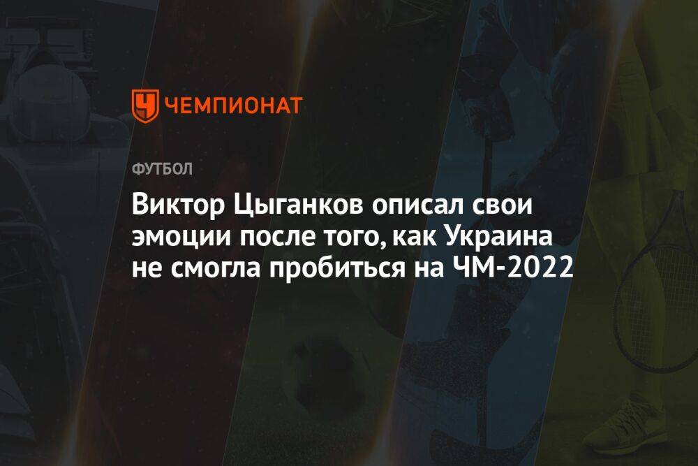 Виктор Цыганков описал свои эмоции после того, как Украина не смогла пробиться на ЧМ-2022