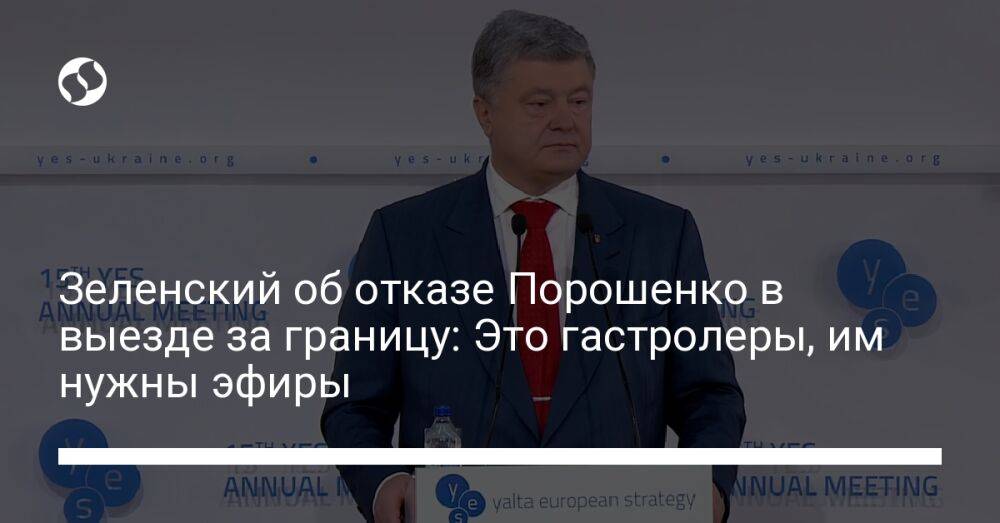 Зеленский об отказе Порошенко в выезде за границу: Это гастролеры, им нужны эфиры