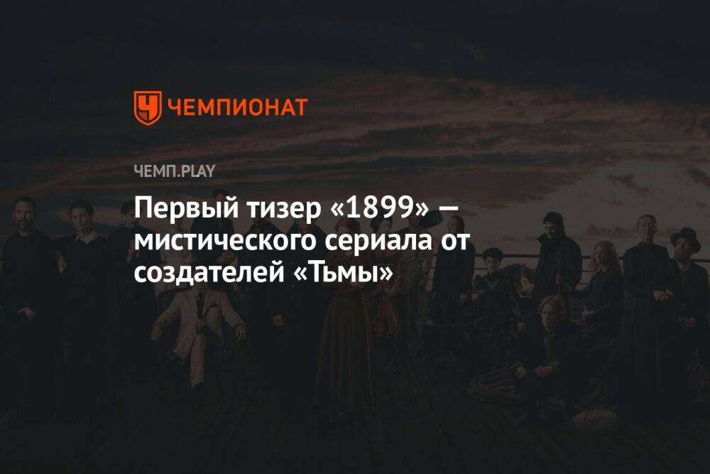 Первый тизер «1899» — мистического сериала от создателей «Тьмы»