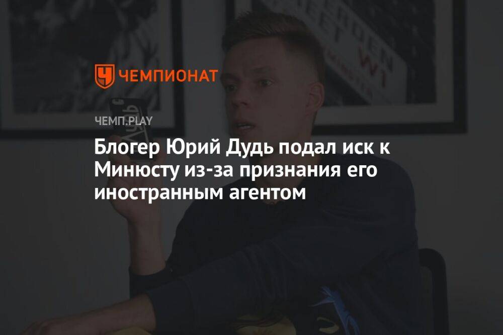 Блогер Юрий Дудь подал иск к Минюсту из-за признания его иностранным агентом