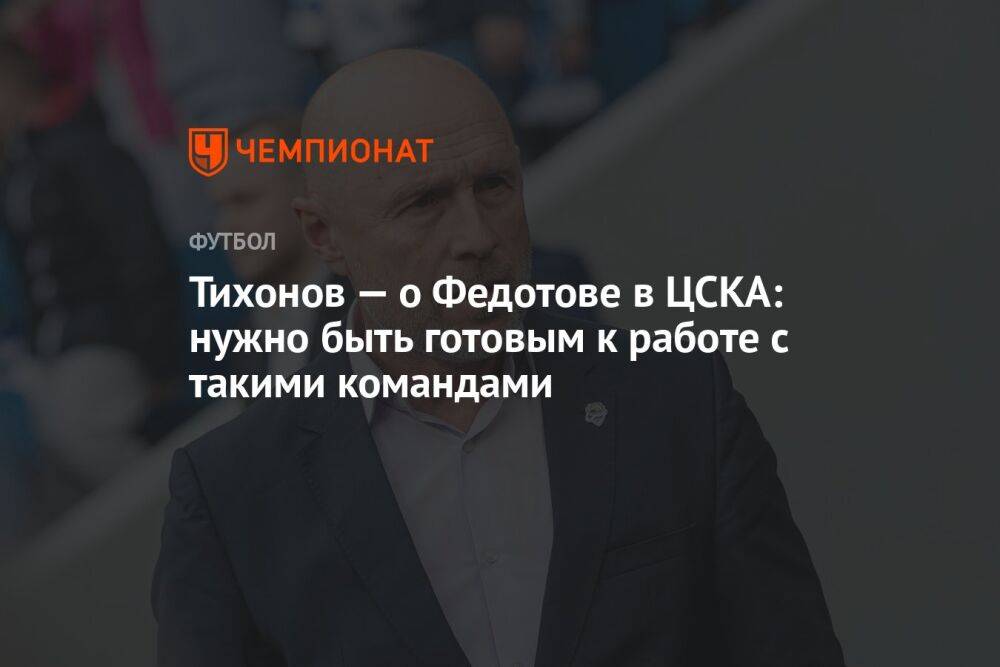 Тихонов — о Федотове в ЦСКА: нужно быть готовым к работе с такими командами
