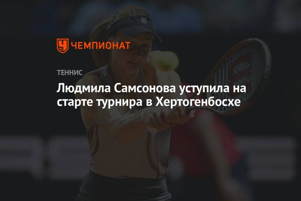 Людмила Самсонова уступила на старте турнира в Хертогенбосхе