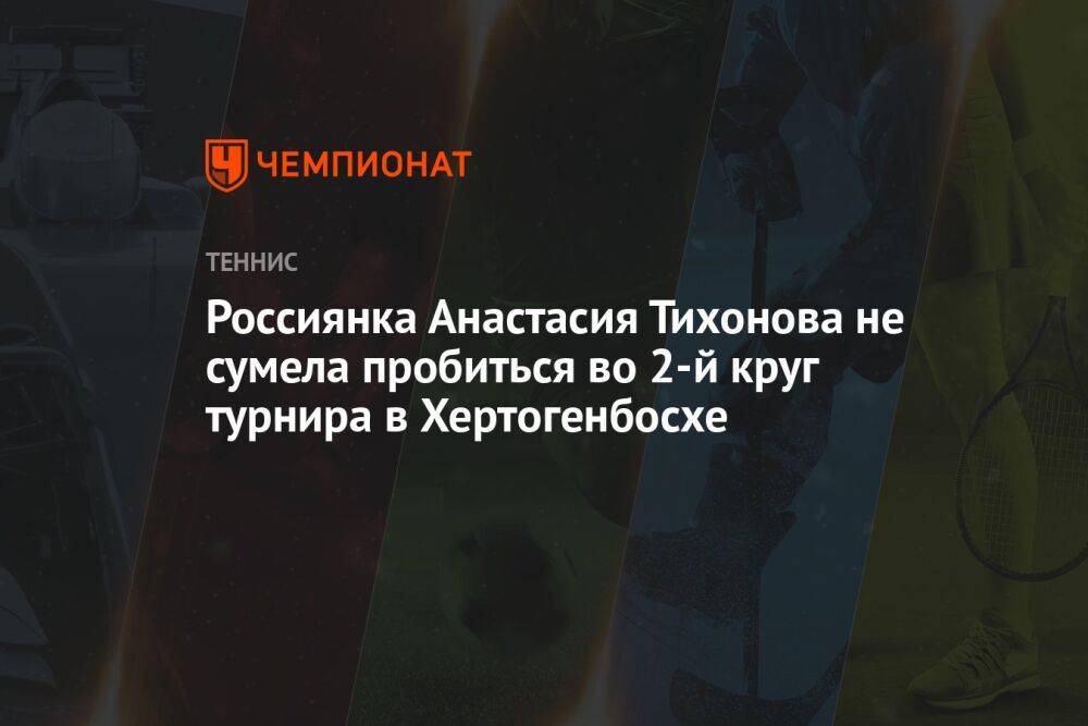 Россиянка Анастасия Тихонова не сумела пробиться во 2-й круг турнира в Хертогенбосхе