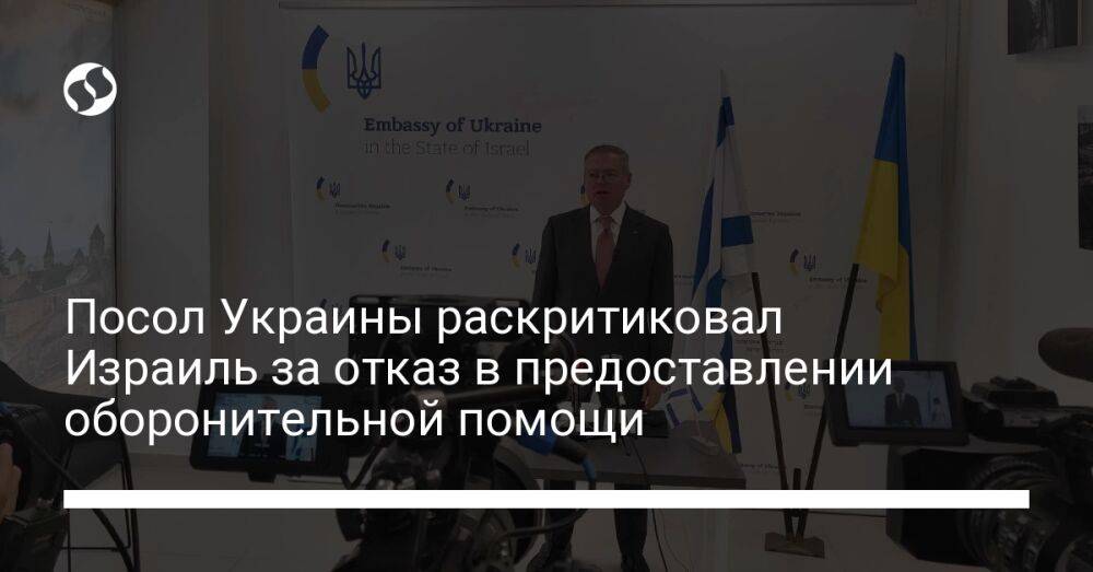 Посол Украины раскритиковал Израиль за отказ в предоставлении оборонительной помощи