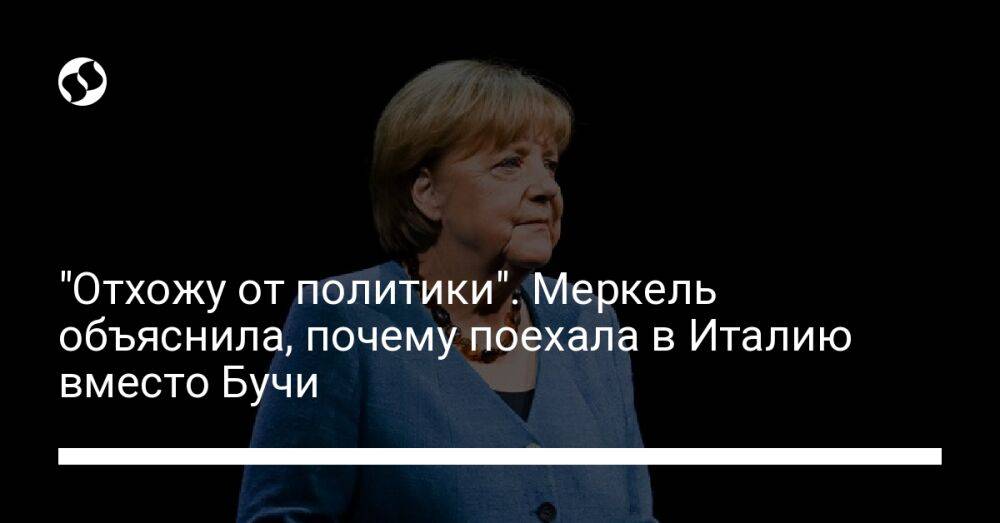 "Отхожу от политики". Меркель объяснила, почему поехала в Италию вместо Бучи