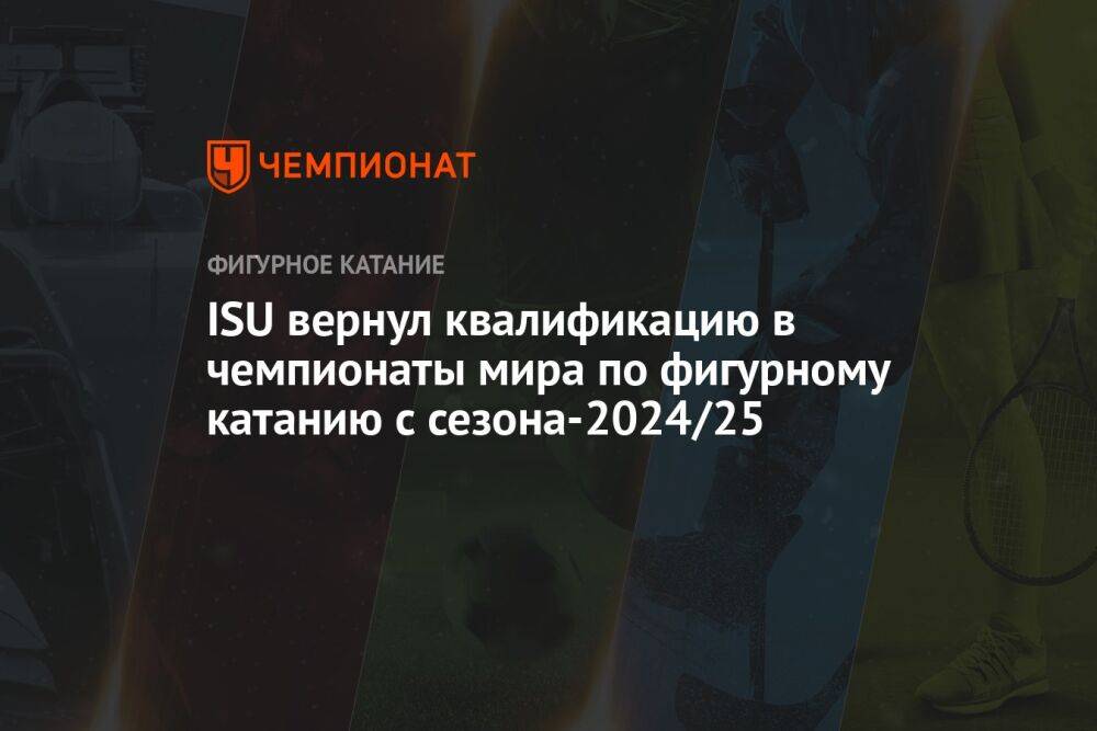 ISU вернул квалификацию в чемпионаты мира по фигурному катанию с сезона-2024/25