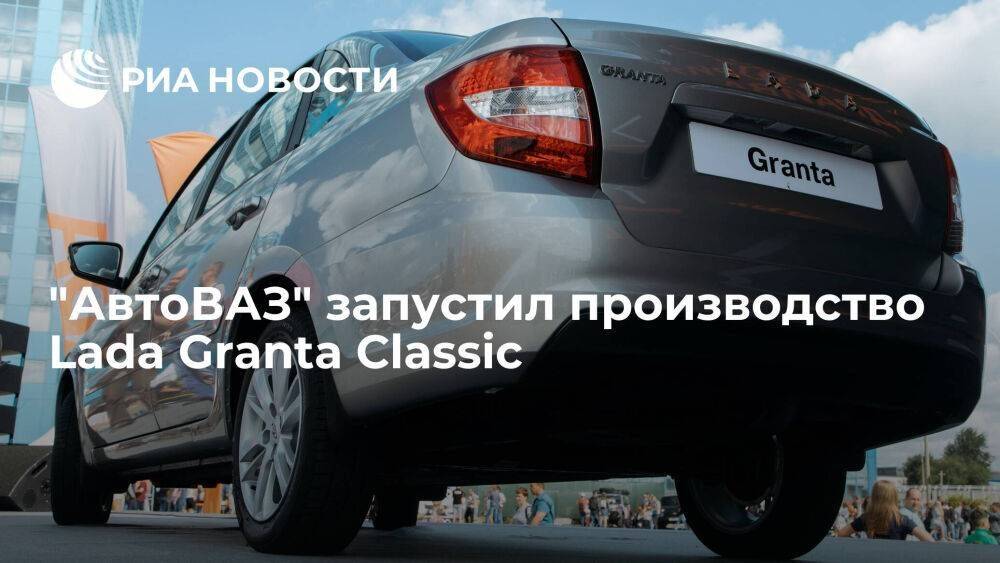 "АвтоВАЗ" запустил производство Lada Granta Classic с минимизированным влиянием импорта