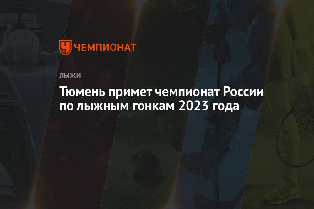 Тюмень примет чемпионат России по лыжным гонкам 2023 года