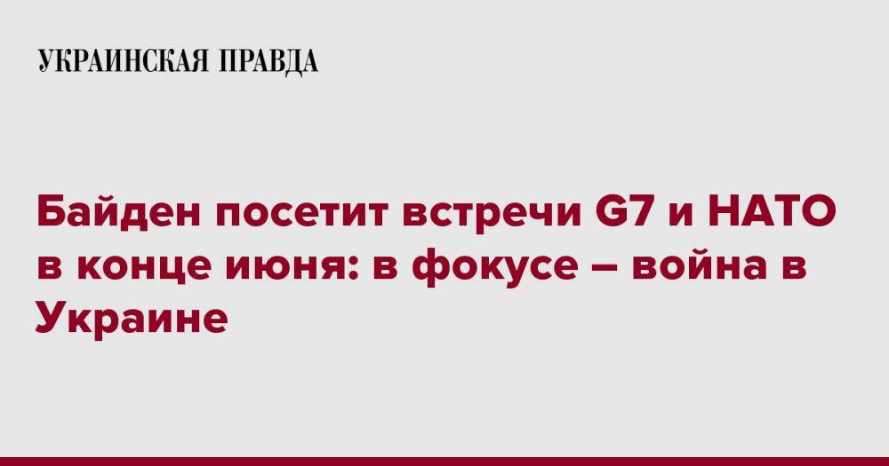 Байден посетит встречи G7 и НАТО в конце июня: в фокусе – война в Украине