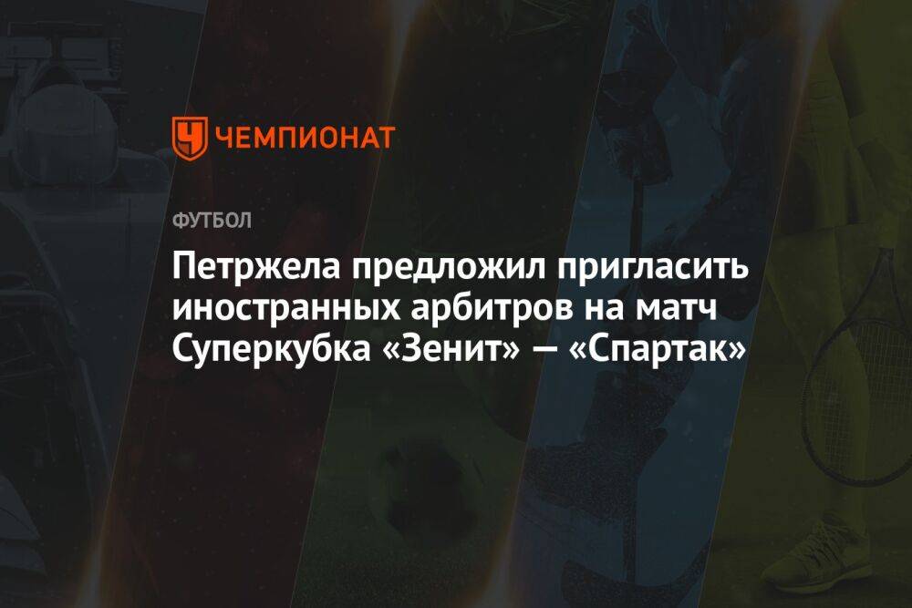Петржела предложил пригласить иностранных арбитров на матч Суперкубка «Зенит» — «Спартак»