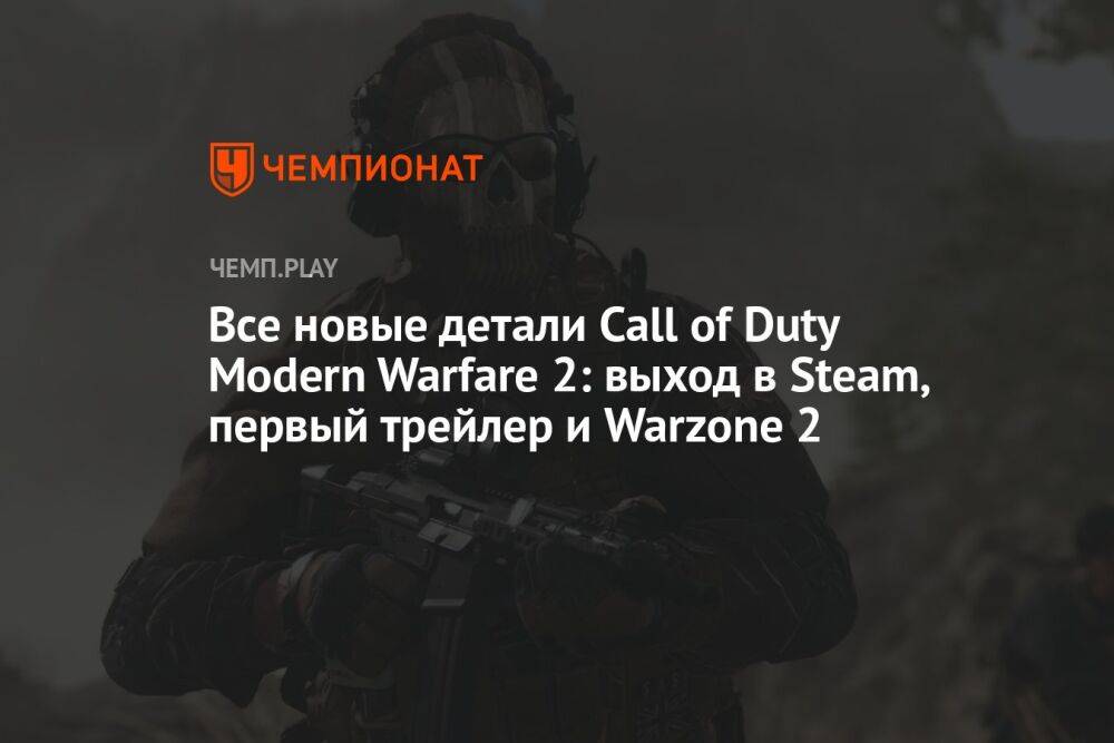 Все новые детали Call of Duty Modern Warfare 2: выход в Steam, первый трейлер и Warzone 2