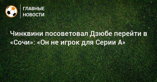 Чинквини посоветовал Дзюбе перейти в «Сочи»: «Он не игрок для Серии А»