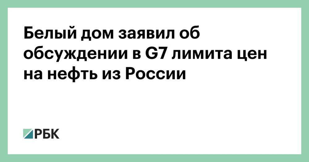 Белый дом заявил об обсуждении в G7 лимита цен на нефть из России