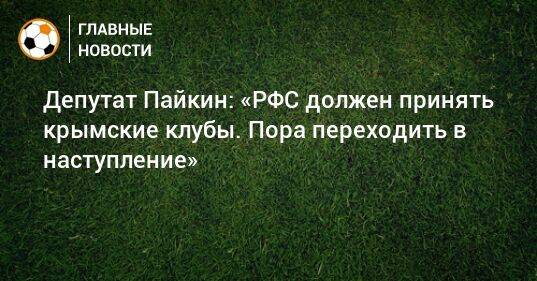 Депутат Пайкин: «РФС должен принять крымские клубы. Пора переходить в наступление»