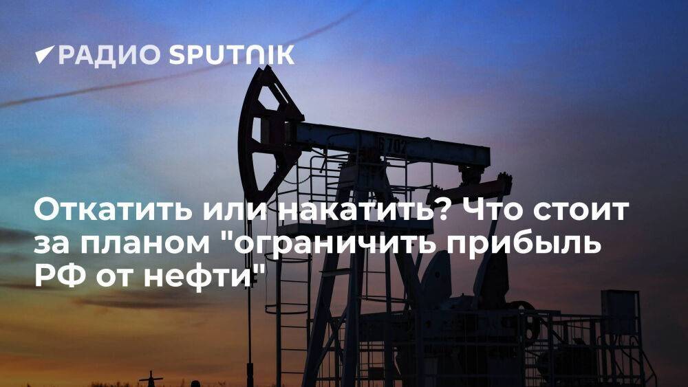 Откатить или накатить? Что стоит за планом "ограничить прибыль РФ от нефти"