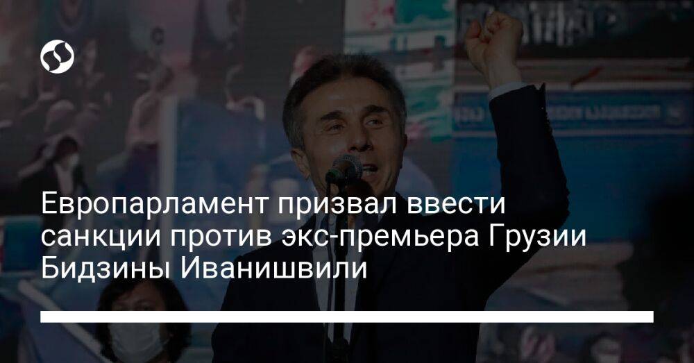 Европарламент призвал ввести санкции против экс-премьера Грузии Бидзины Иванишвили