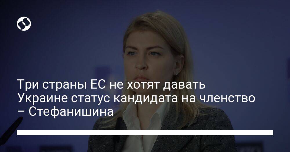 Три страны ЕС не хотят давать Украине статус кандидата на членство – Стефанишина
