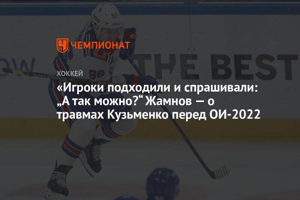 «Игроки подходили и спрашивали: „А так можно?“ Жамнов — о травмах Кузьменко перед ОИ-2022